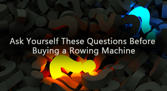 Ask yourself these questions before buying rowing machines